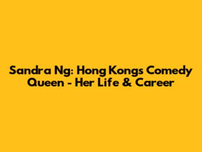 Sandra Ng: Hong Kong's Comedy Queen - Her Life & Career