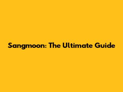 Sangmoon: The Ultimate Guide