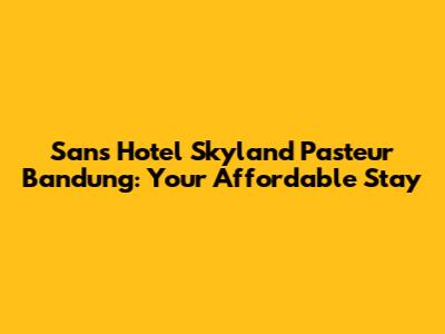 Sans Hotel Skyland Pasteur Bandung: Your Affordable Stay