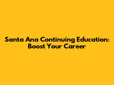 Santa Ana Continuing Education: Boost Your Career