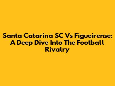 Santa Catarina SC Vs Figueirense: A Deep Dive Into The Football Rivalry