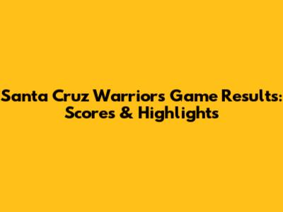 Santa Cruz Warriors Game Results: Scores & Highlights