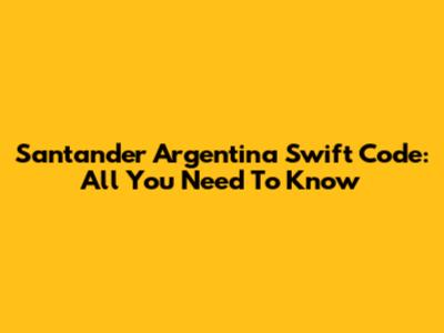 Santander Argentina Swift Code: All You Need To Know