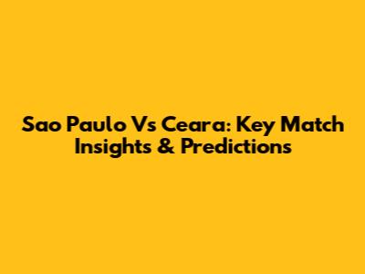 Sao Paulo Vs Ceara: Key Match Insights & Predictions