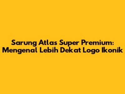 Sarung Atlas Super Premium: Mengenal Lebih Dekat Logo Ikonik