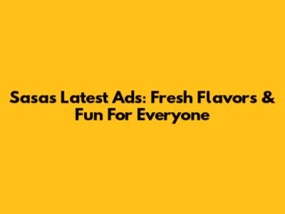 Sasa's Latest Ads: Fresh Flavors & Fun For Everyone