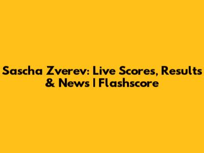 Sascha Zverev: Live Scores, Results & News | Flashscore