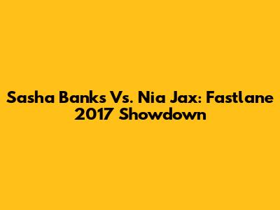 Sasha Banks Vs. Nia Jax: Fastlane 2017 Showdown