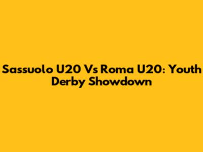Sassuolo U20 Vs Roma U20: Youth Derby Showdown