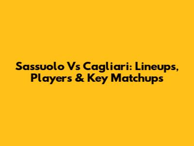 Sassuolo Vs Cagliari: Lineups, Players & Key Matchups