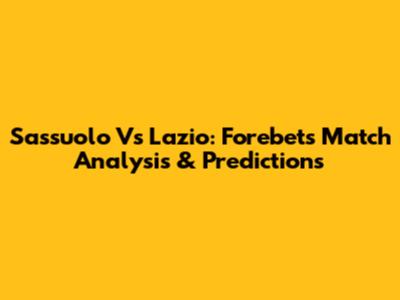 Sassuolo Vs Lazio: Forebet's Match Analysis & Predictions
