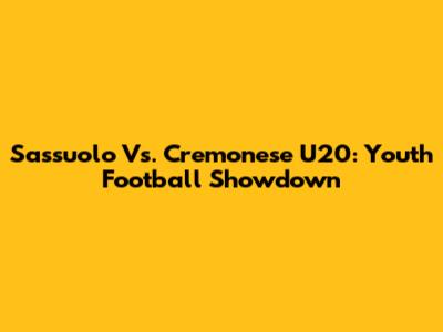 Sassuolo Vs. Cremonese U20: Youth Football Showdown