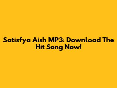 Satisfya Aish MP3: Download The Hit Song Now!