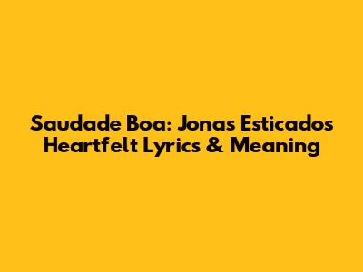 Saudade Boa: Jonas Esticado's Heartfelt Lyrics & Meaning