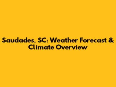 Saudades, SC: Weather Forecast & Climate Overview