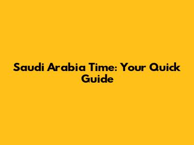 Saudi Arabia Time: Your Quick Guide