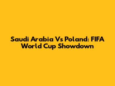 Saudi Arabia Vs Poland: FIFA World Cup Showdown