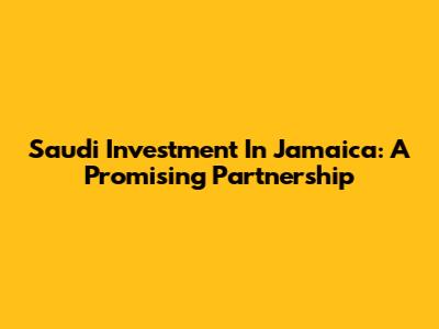 Saudi Investment In Jamaica: A Promising Partnership