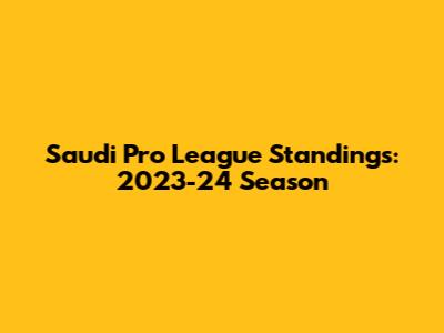 Saudi Pro League Standings: 2023-24 Season