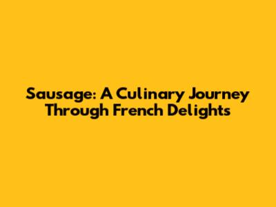 Sausage: A Culinary Journey Through French Delights