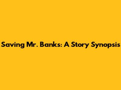 Saving Mr. Banks: A Story Synopsis