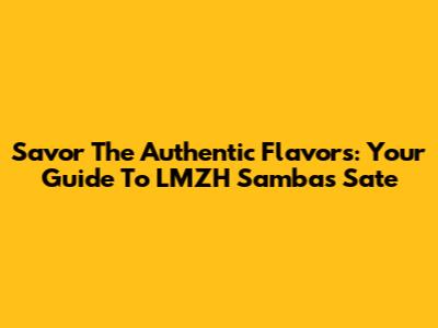 Savor The Authentic Flavors: Your Guide To LMZH Sambas Sate