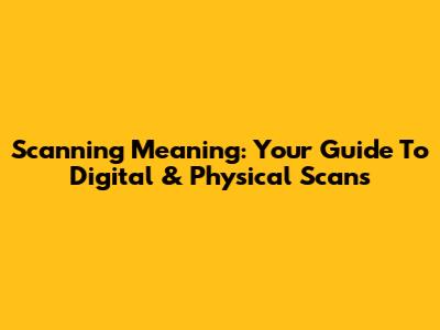 Scanning Meaning: Your Guide To Digital & Physical Scans