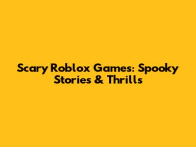 Scary Roblox Games: Spooky Stories & Thrills