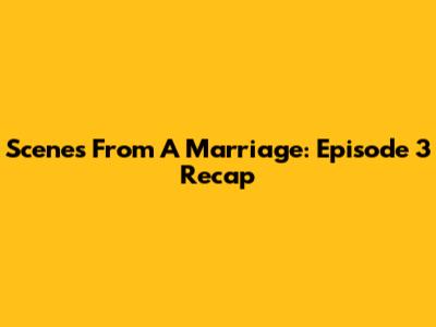 Scenes From A Marriage: Episode 3 Recap