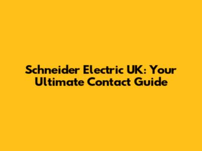 Schneider Electric UK: Your Ultimate Contact Guide