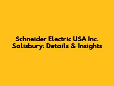 Schneider Electric USA Inc. Salisbury: Details & Insights