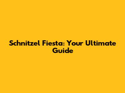 Schnitzel Fiesta: Your Ultimate Guide