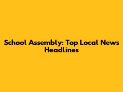 School Assembly: Top Local News Headlines
