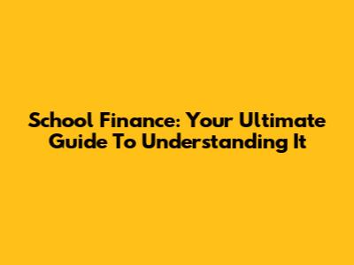 School Finance: Your Ultimate Guide To Understanding It