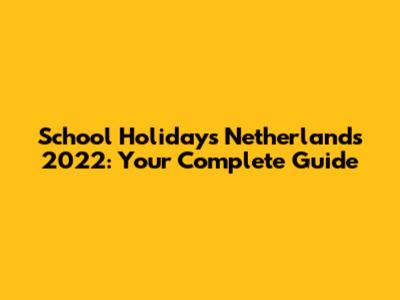 School Holidays Netherlands 2022: Your Complete Guide