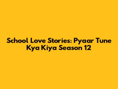 School Love Stories: Pyaar Tune Kya Kiya Season 12