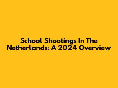 School Shootings In The Netherlands: A 2024 Overview