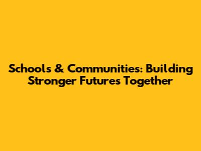 Schools & Communities: Building Stronger Futures Together