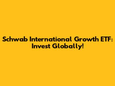 Schwab International Growth ETF: Invest Globally!