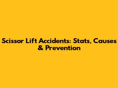 Scissor Lift Accidents: Stats, Causes & Prevention