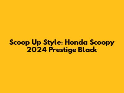 Scoop Up Style: Honda Scoopy 2024 Prestige Black