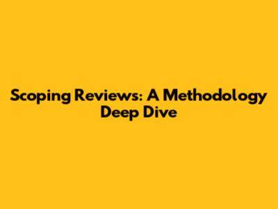 Scoping Reviews: A Methodology Deep Dive