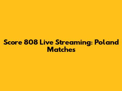 Score 808 Live Streaming: Poland Matches