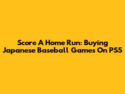 Score A Home Run: Buying Japanese Baseball Games On PS5