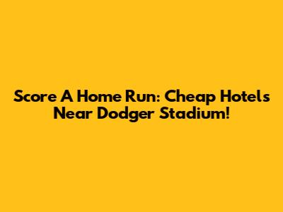 Score A Home Run: Cheap Hotels Near Dodger Stadium!