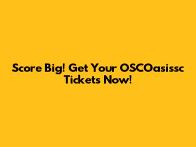 Score Big! Get Your OSCOasissc Tickets Now!