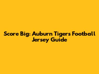 Score Big: Auburn Tigers Football Jersey Guide