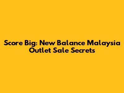 Score Big: New Balance Malaysia Outlet Sale Secrets