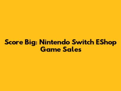 Score Big: Nintendo Switch EShop Game Sales
