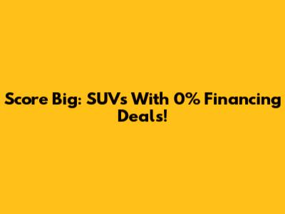 Score Big: SUVs With 0% Financing Deals!